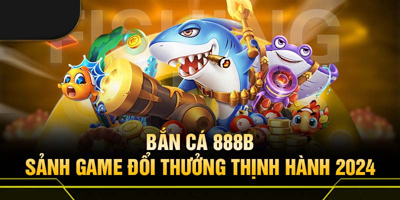 Bắn cá 888B nổi bật với nhiều tựa game sinh động